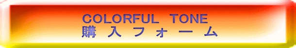 COLORFUL TONE 購 入 フ ォ ー ム